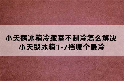 小天鹅冰箱冷藏室不制冷怎么解决 小天鹅冰箱1-7档哪个最冷